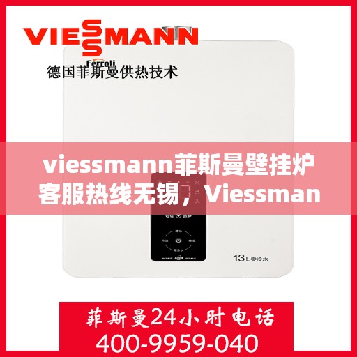 viessmann菲斯曼壁挂炉客服热线无锡，Viessmann菲斯曼壁挂炉无锡客服热线指南