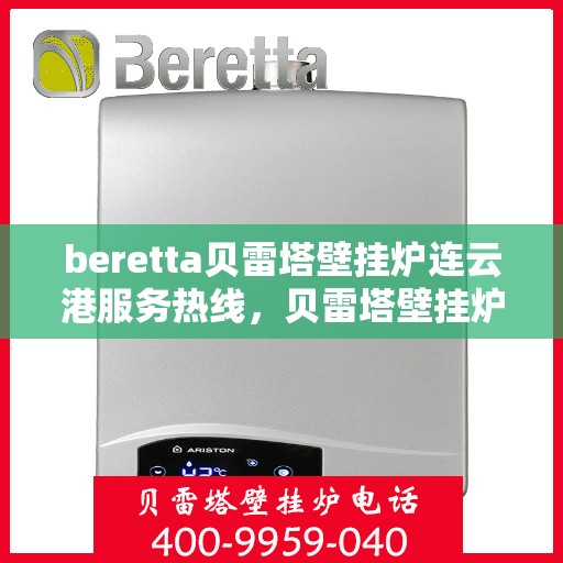 beretta贝雷塔壁挂炉连云港服务热线，贝雷塔壁挂炉连云港服务热线，专业团队为您提供高效解决方案
