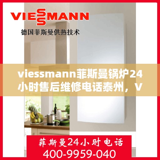 viessmann菲斯曼锅炉24小时售后维修电话泰州，Viessmann菲斯曼锅炉泰州全天候售后维修服务热线公布
