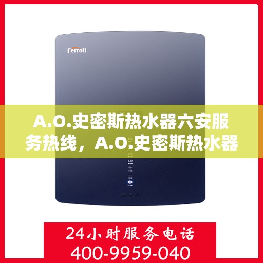 A.O.史密斯热水器六安服务热线，A.O.史密斯热水器六安服务热线，专业维修与售后支持