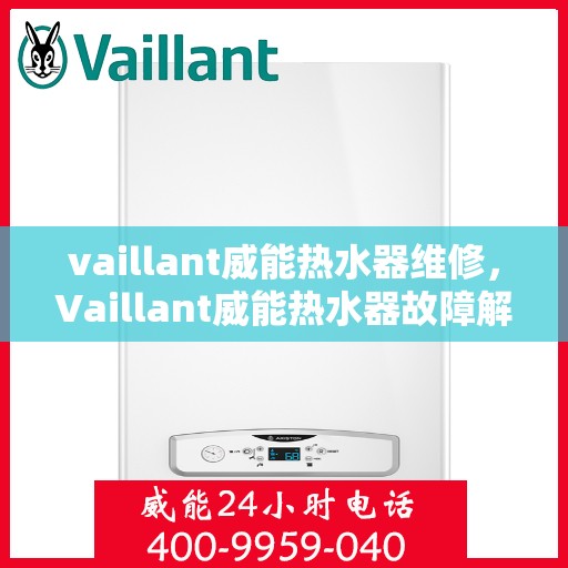 vaillant威能热水器维修，Vaillant威能热水器故障解析与快速维修指南