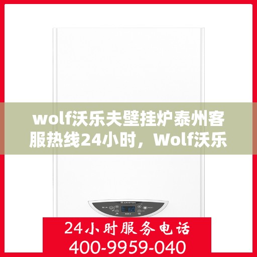 wolf沃乐夫壁挂炉泰州客服热线24小时，Wolf沃乐夫壁挂炉泰州全天候客服热线，贴心服务不打烊