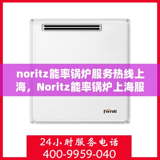 noritz能率锅炉服务热线上海，Noritz能率锅炉上海服务热线指南
