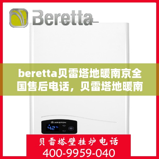 beretta贝雷塔地暖南京全国售后电话，贝雷塔地暖南京售后热线，一站式全国售后服务电话详解