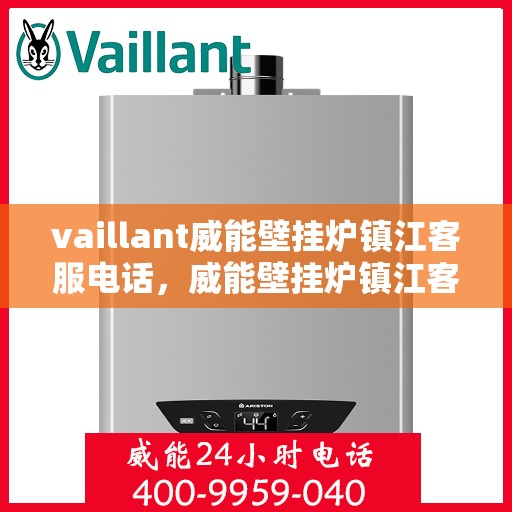 vaillant威能壁挂炉镇江客服电话，威能壁挂炉镇江客服热线及售后支持