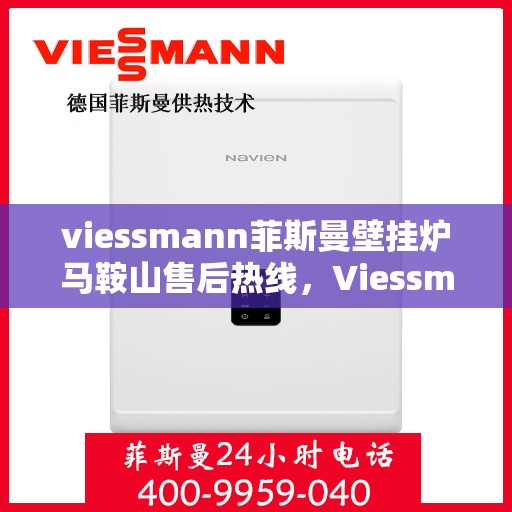 viessmann菲斯曼壁挂炉马鞍山售后热线，Viessmann菲斯曼壁挂炉马鞍山售后专线及服务热线全解析