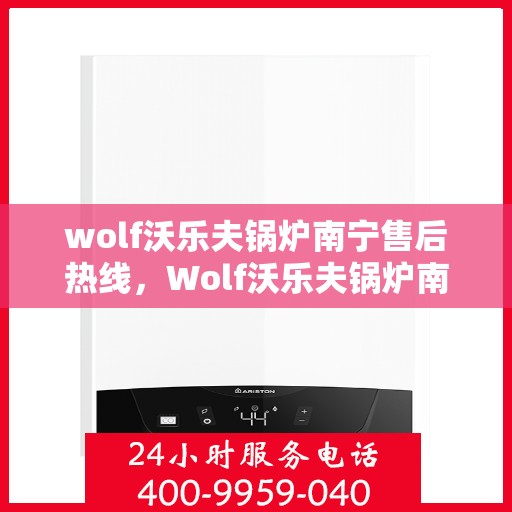 wolf沃乐夫锅炉南宁售后热线，Wolf沃乐夫锅炉南宁售后服务中心热线公布