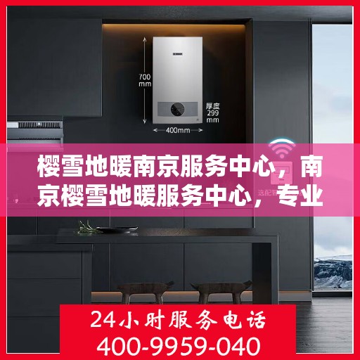 樱雪地暖南京服务中心，南京樱雪地暖服务中心，专业品质，温暖您的生活