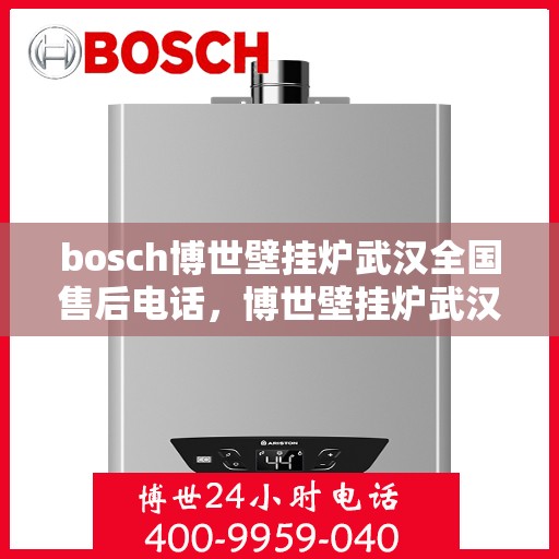bosch博世壁挂炉武汉全国售后电话，博世壁挂炉武汉售后服务中心电话号码，专业维修与技术支持