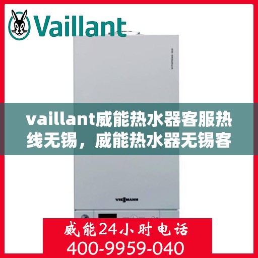 vaillant威能热水器客服热线无锡，威能热水器无锡客服热线详解，解决您的使用疑难