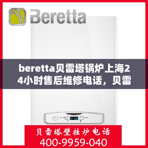 beretta贝雷塔锅炉上海24小时售后维修电话，贝雷塔锅炉上海全天候售后维修热线，专业解决您的锅炉问题！