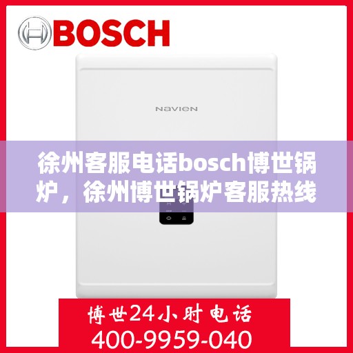 徐州客服电话bosch博世锅炉，徐州博世锅炉客服热线，专业解答，贴心服务