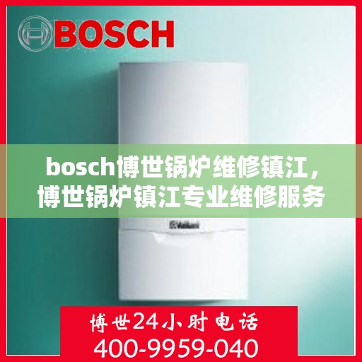 bosch博世锅炉维修镇江，博世锅炉镇江专业维修服务
