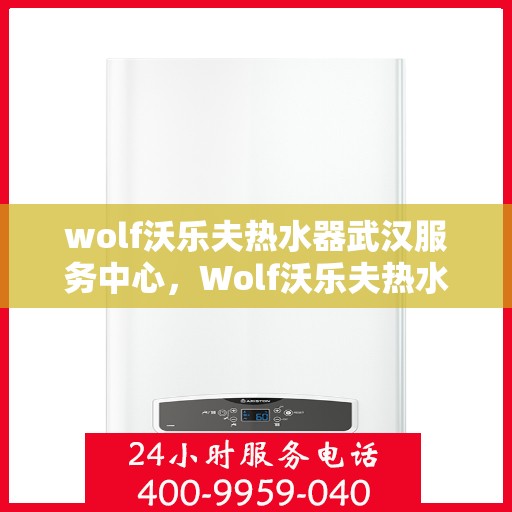 wolf沃乐夫热水器武汉服务中心，Wolf沃乐夫热水器武汉专业服务中心，高效维修与保养解决方案