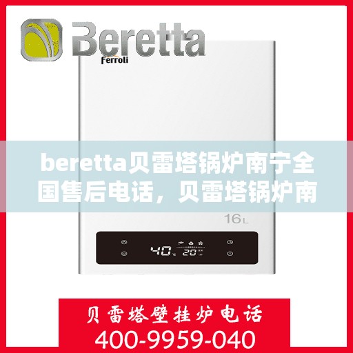beretta贝雷塔锅炉南宁全国售后电话，贝雷塔锅炉南宁售后电话及全国服务支持网络