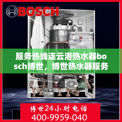 服务热线连云港热水器bosch博世，博世热水器服务热线在连云港，专业支持与高效解决方案