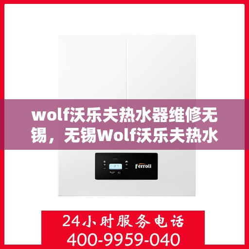 wolf沃乐夫热水器维修无锡，无锡Wolf沃乐夫热水器专业维修服务
