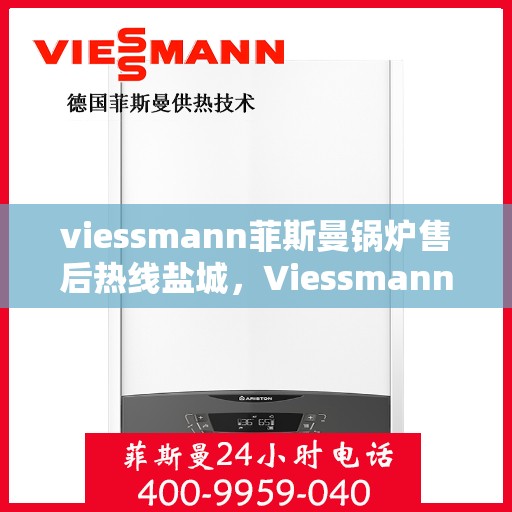 viessmann菲斯曼锅炉售后热线盐城，Viessmann菲斯曼锅炉盐城售后热线及维修服务全解析