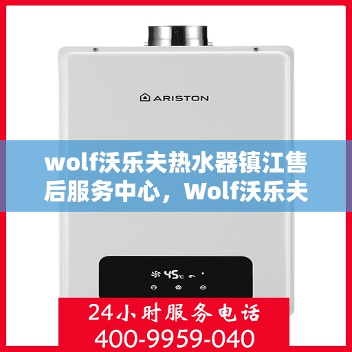 wolf沃乐夫热水器镇江售后服务中心，Wolf沃乐夫热水器镇江售后服务中心，专业维修与优质服务