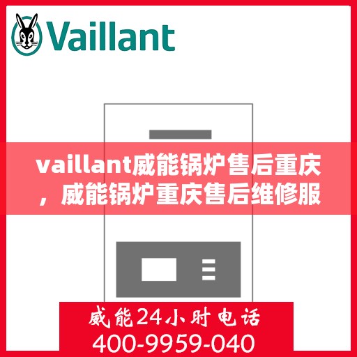 vaillant威能锅炉售后重庆，威能锅炉重庆售后维修服务全面解析