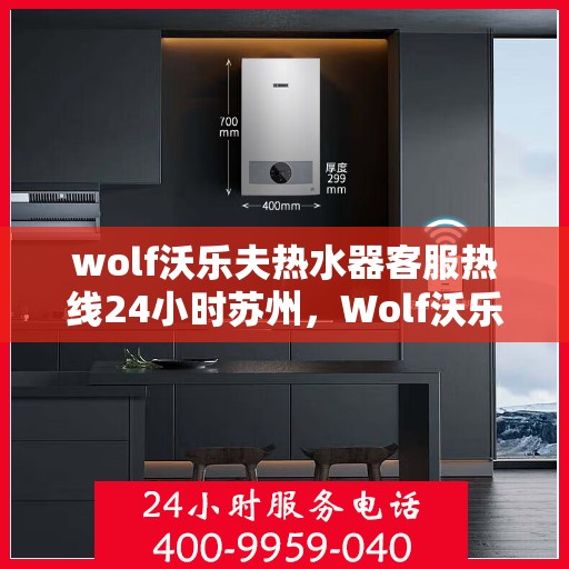 wolf沃乐夫热水器客服热线24小时苏州，Wolf沃乐夫热水器苏州24小时客服热线全面服务