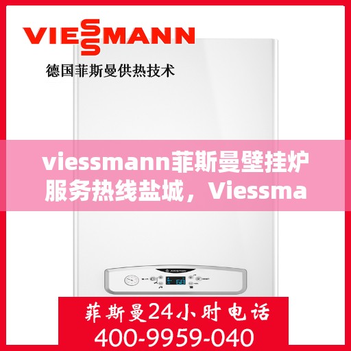 viessmann菲斯曼壁挂炉服务热线盐城，Viessmann菲斯曼壁挂炉盐城服务热线——专业温暖您的生活