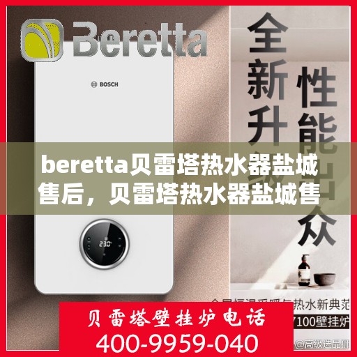 beretta贝雷塔热水器盐城售后，贝雷塔热水器盐城售后服务支持详解