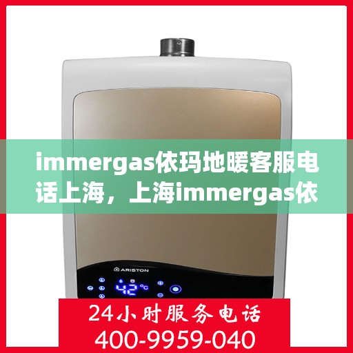 immergas依玛地暖客服电话上海，上海immergas依玛地暖官方客服热线电话公布