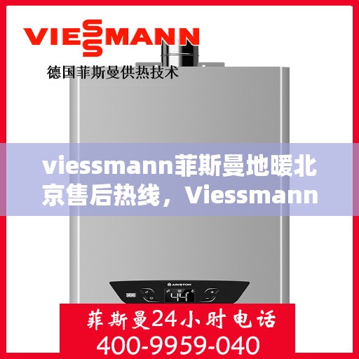 viessmann菲斯曼地暖北京售后热线，Viessmann菲斯曼地暖北京售后热线全攻略，专业维修、贴心服务一网打尽
