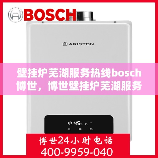 壁挂炉芜湖服务热线bosch博世，博世壁挂炉芜湖服务热线，专业售后，温暖您的生活