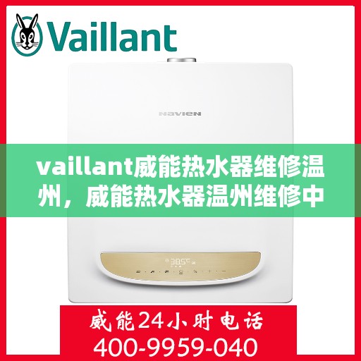 vaillant威能热水器维修温州，威能热水器温州维修中心，专业解决您的热水难题