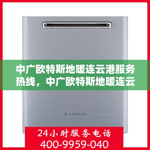 中广欧特斯地暖连云港服务热线，中广欧特斯地暖连云港服务热线，专业温暖，一触即达