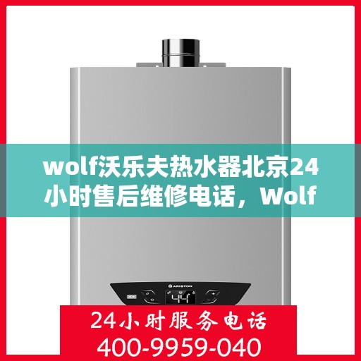 wolf沃乐夫热水器北京24小时售后维修电话，Wolf沃乐夫热水器北京全天候售后维修服务热线