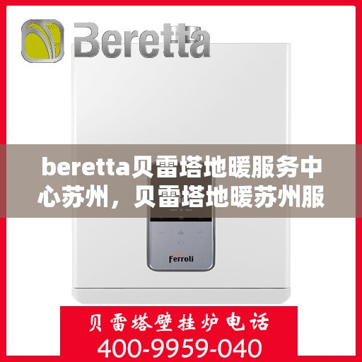 beretta贝雷塔地暖服务中心苏州，贝雷塔地暖苏州服务中心，专业维修与保养一站式解决方案