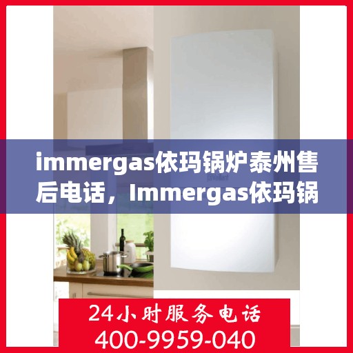 immergas依玛锅炉泰州售后电话，Immergas依玛锅炉泰州售后服务热线及电话全攻略