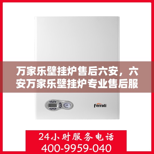 万家乐壁挂炉售后六安，六安万家乐壁挂炉专业售后服务团队，贴心保障您的温暖生活