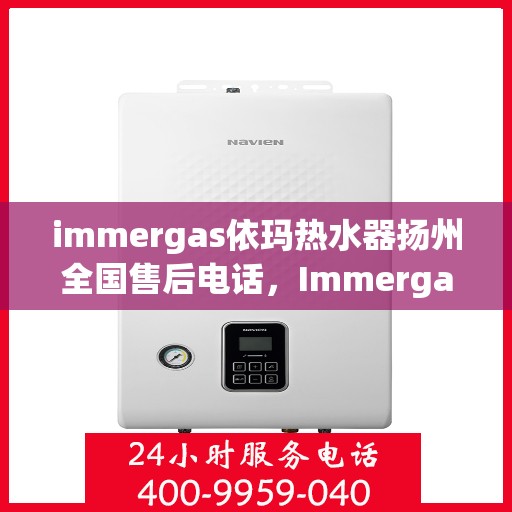 immergas依玛热水器扬州全国售后电话，Immergas依玛热水器扬州售后全国服务热线公布