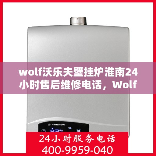 wolf沃乐夫壁挂炉淮南24小时售后维修电话，Wolf沃乐夫壁挂炉淮南全天候售后维修服务热线