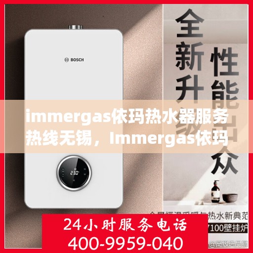 immergas依玛热水器服务热线无锡，Immergas依玛热水器无锡服务热线详解
