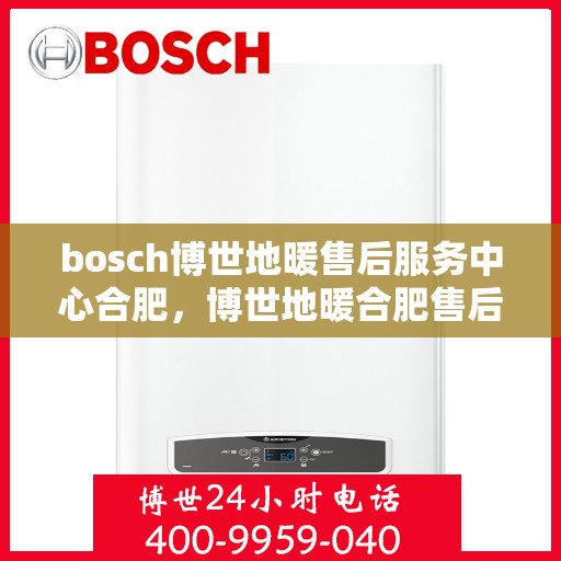 bosch博世地暖售后服务中心合肥，博世地暖合肥售后服务中心，专业维修，温暖您的生活