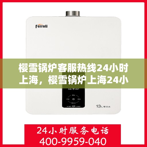 樱雪锅炉客服热线24小时上海，樱雪锅炉上海24小时客服热线，全天候服务暖人心