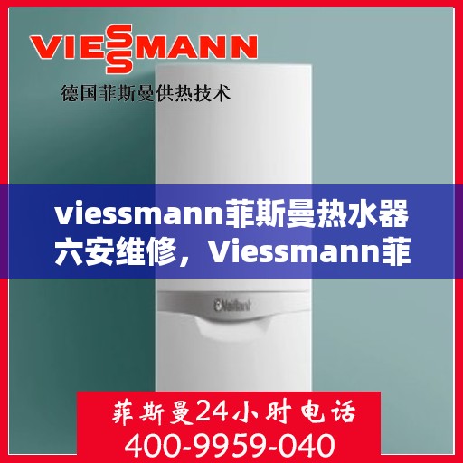viessmann菲斯曼热水器六安维修，Viessmann菲斯曼热水器六安专业维修服务