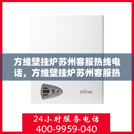 方维壁挂炉苏州客服热线电话，方维壁挂炉苏州客服热线电话，专业服务，温暖您的生活