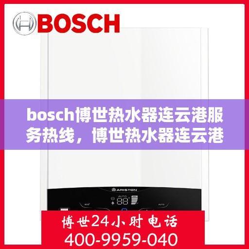 bosch博世热水器连云港服务热线，博世热水器连云港服务热线，专业团队为您解决热水难题
