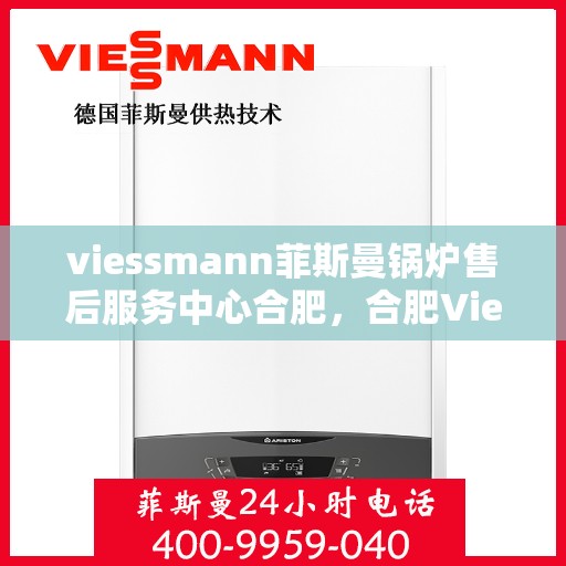 viessmann菲斯曼锅炉售后服务中心合肥，合肥Viessmann菲斯曼锅炉售后服务中心，专业维修，贴心服务