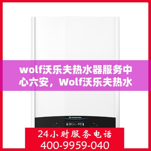 wolf沃乐夫热水器服务中心六安，Wolf沃乐夫热水器六安服务中心，专业维修与保养，温暖您的生活