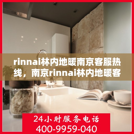rinnai林内地暖南京客服热线，南京rinnai林内地暖客服热线，专业解答您的地暖问题