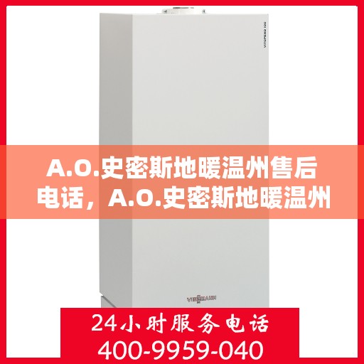 A.O.史密斯地暖温州售后电话，A.O.史密斯地暖温州售后服务热线及电话全解析