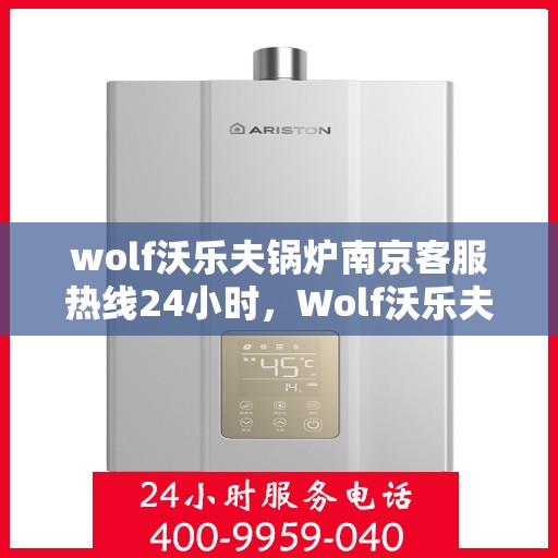 wolf沃乐夫锅炉南京客服热线24小时，Wolf沃乐夫锅炉南京全天候客服热线，贴心服务不打烊