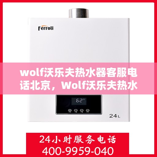 wolf沃乐夫热水器客服电话北京，Wolf沃乐夫热水器北京客服热线及售后支持